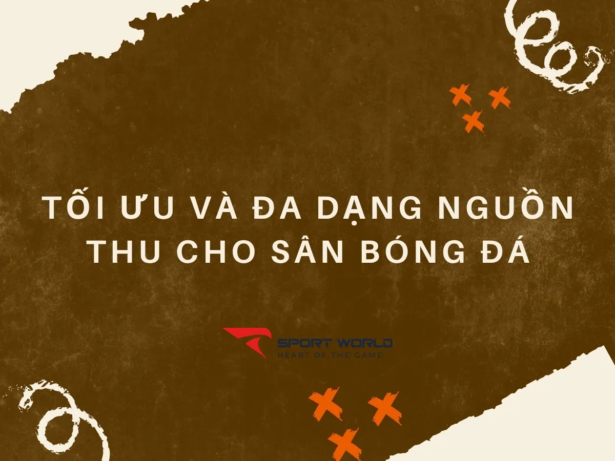 Các phương án tối ưu và đa dạng nguồn thu cho sân bóng đá