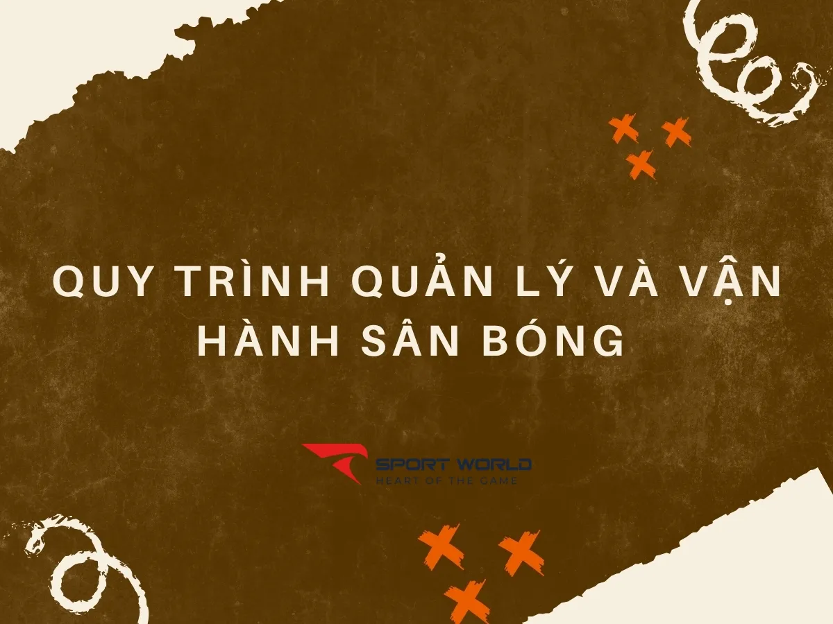 Quy trình quản lý và vận hành sân bóng để tối ưu doanh thu và phát triển bền vững