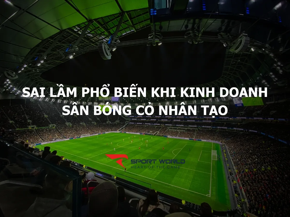 Những sai lầm phổ biến khi kinh doanh sân bóng đá cỏ nhân tạo