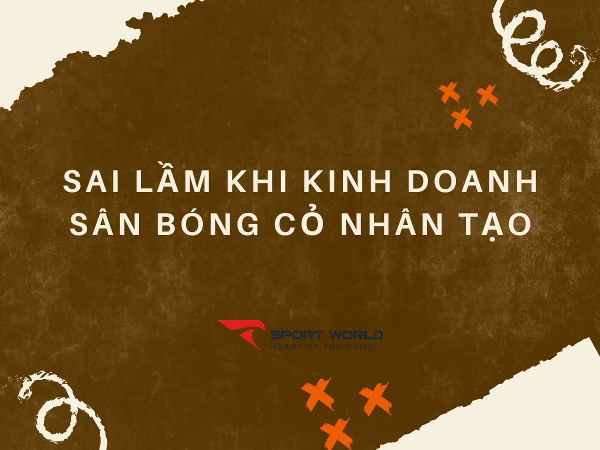 Những sai lầm phổ biến khi kinh doanh sân bóng đá cỏ nhân tạo